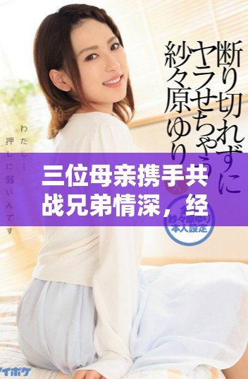 三位母亲携手共战兄弟情深，经典枪战重现精彩瞬间