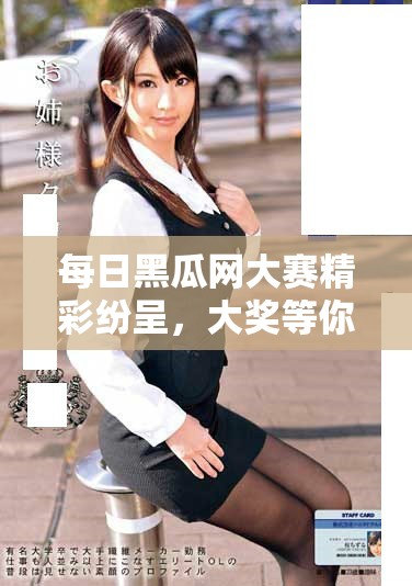 每日黑瓜网大赛精彩纷呈，大奖等你来赢取
