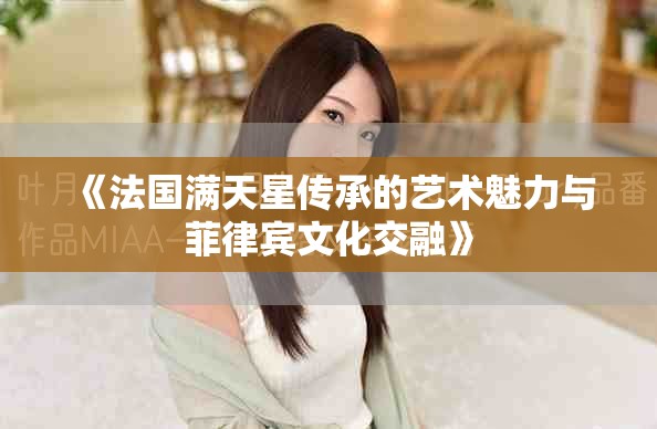 《法国满天星传承的艺术魅力与菲律宾文化交融》