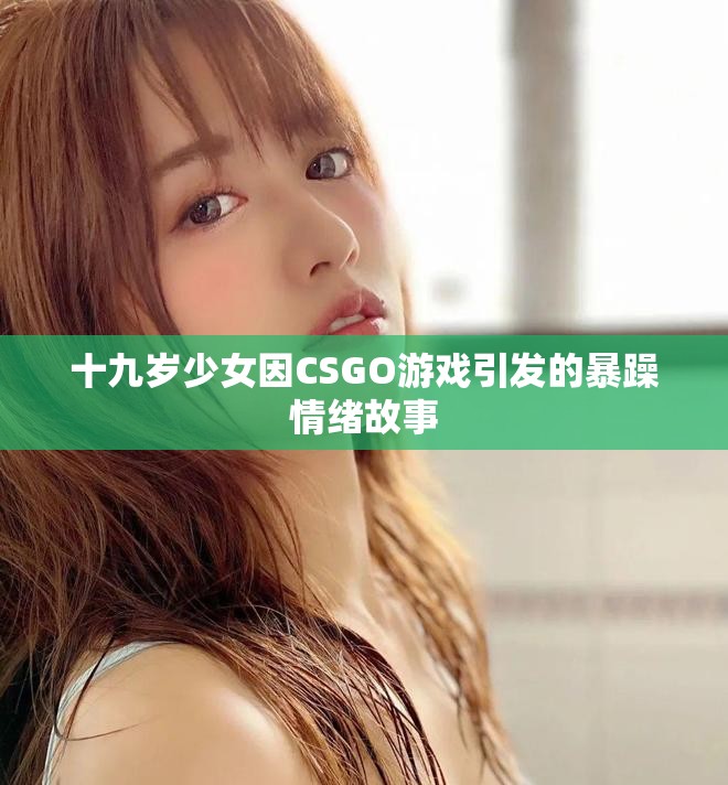 十九岁少女因CSGO游戏引发的暴躁情绪故事