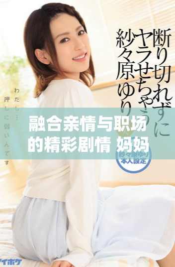 融合亲情与职场的精彩剧情 妈妈的职业2完整版在线观看指南
