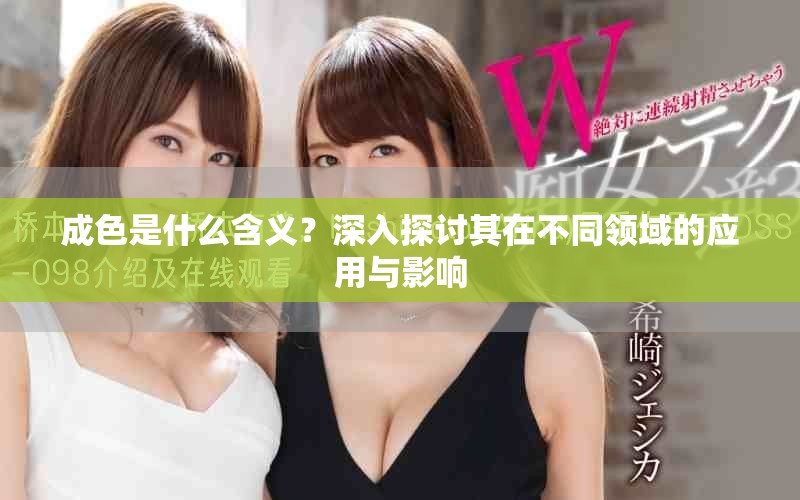 成色是什么含义？深入探讨其在不同领域的应用与影响
