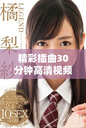 精彩插曲30分钟高清视频带你领略音乐的魅力与情感深度