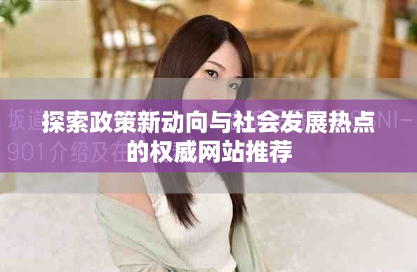 探索政策新动向与社会发展热点的权威网站推荐