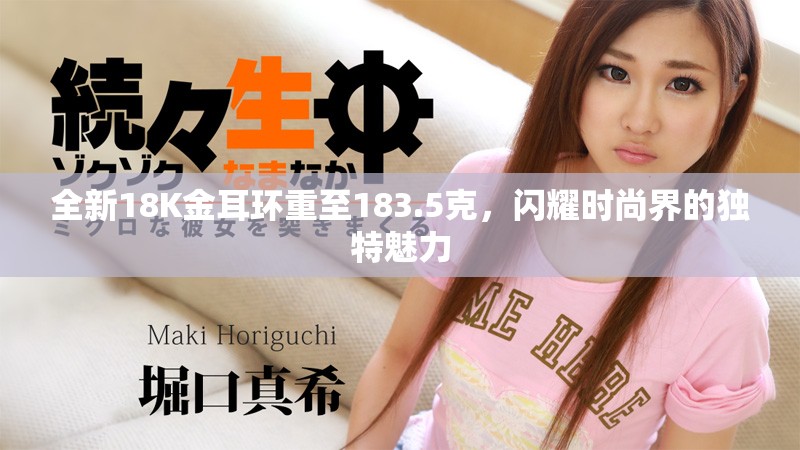 全新18K金耳环重至183.5克，闪耀时尚界的独特魅力