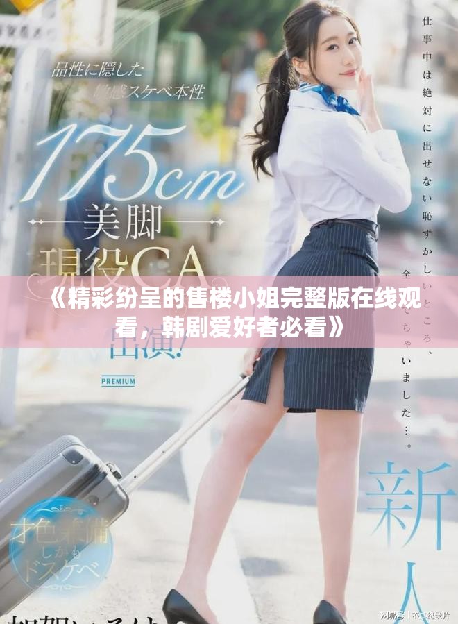 《精彩纷呈的售楼小姐完整版在线观看，韩剧爱好者必看》
