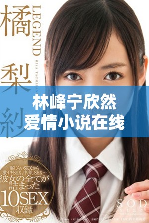 林峰宁欣然爱情小说在线全本阅读与分享心得