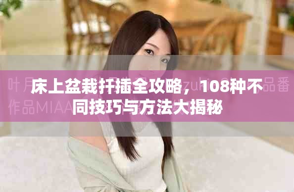 床上盆栽扦插全攻略，108种不同技巧与方法大揭秘