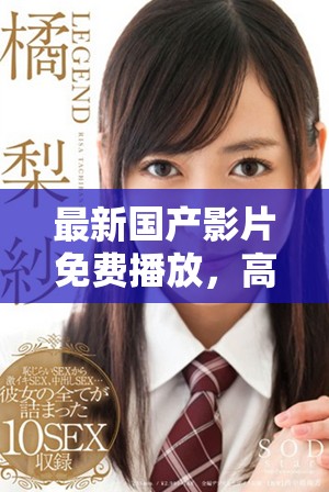 最新国产影片免费播放，高清完整版在线观看体验独特视觉盛宴