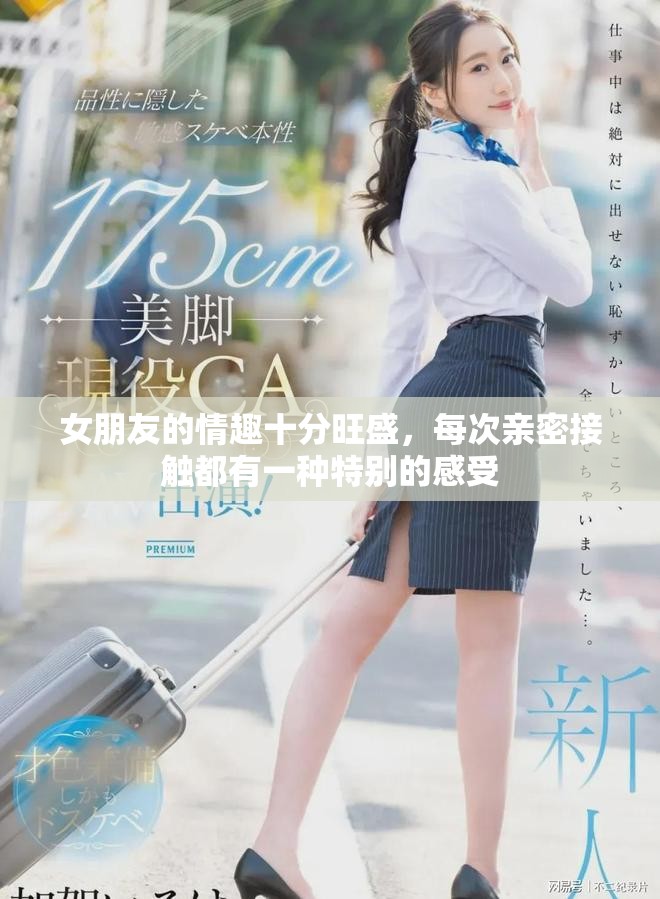 女朋友的情趣十分旺盛，每次亲密接触都有一种特别的感受