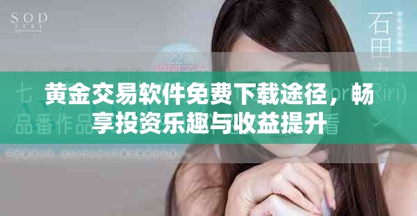 黄金交易软件免费下载途径，畅享投资乐趣与收益提升