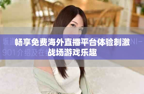 畅享免费海外直播平台体验刺激战场游戏乐趣