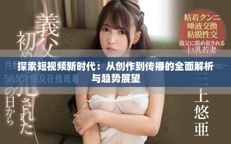 探索短视频新时代：从创作到传播的全面解析与趋势展望