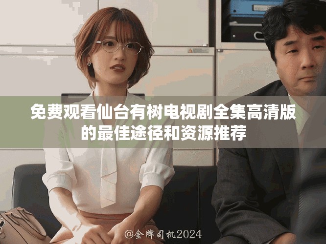 免费观看仙台有树电视剧全集高清版的最佳途径和资源推荐