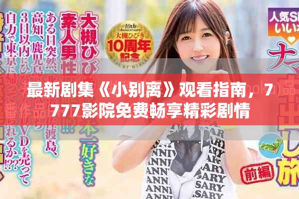 最新剧集《小别离》观看指南，7777影院免费畅享精彩剧情