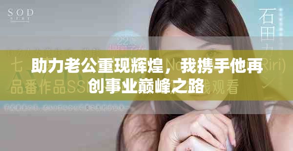 助力老公重现辉煌，我携手他再创事业巅峰之路