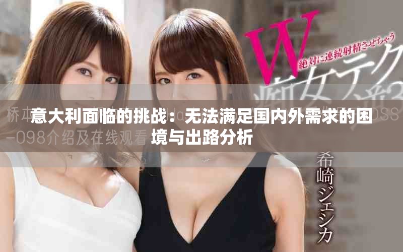 意大利面临的挑战：无法满足国内外需求的困境与出路分析