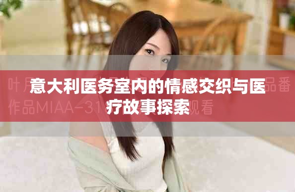 意大利医务室内的情感交织与医疗故事探索