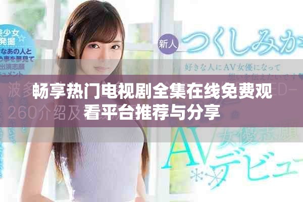 畅享热门电视剧全集在线免费观看平台推荐与分享