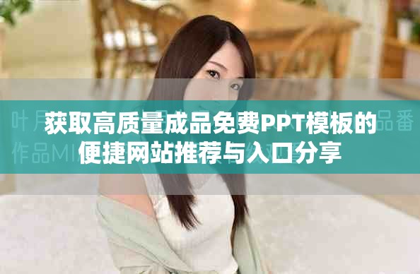 获取高质量成品免费PPT模板的便捷网站推荐与入口分享
