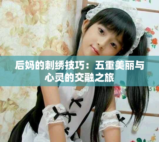 后妈的刺绣技巧：五重美丽与心灵的交融之旅