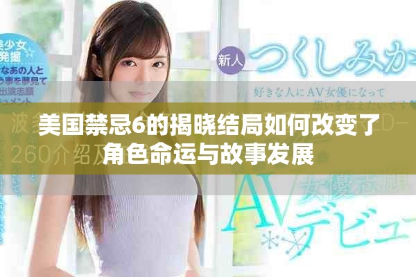 美国禁忌6的揭晓结局如何改变了角色命运与故事发展
