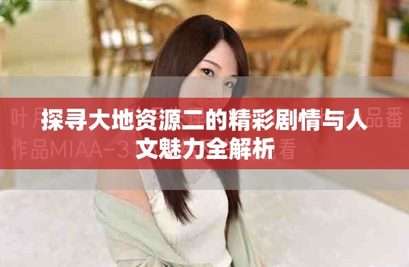 探寻大地资源二的精彩剧情与人文魅力全解析