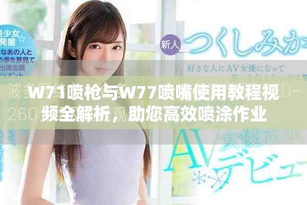 W71喷枪与W77喷嘴使用教程视频全解析，助您高效喷涂作业