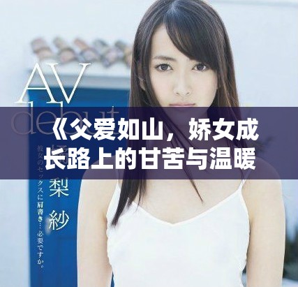 《父爱如山，娇女成长路上的甘苦与温暖》