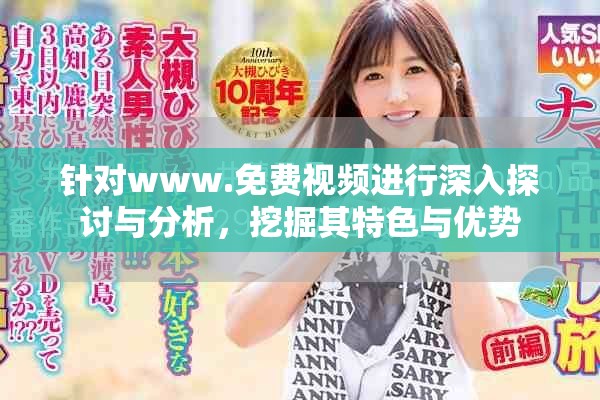 针对www.免费视频进行深入探讨与分析，挖掘其特色与优势