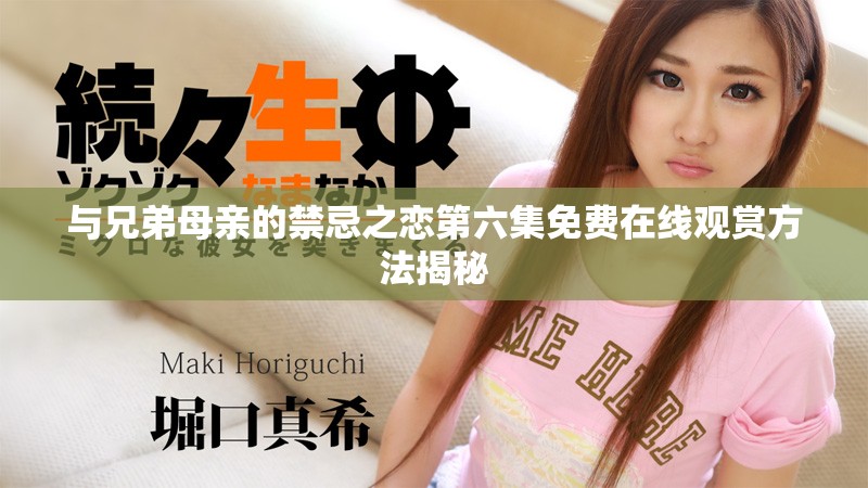 与兄弟母亲的禁忌之恋第六集免费在线观赏方法揭秘