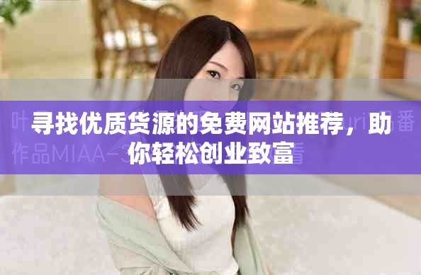 寻找优质货源的免费网站推荐，助你轻松创业致富