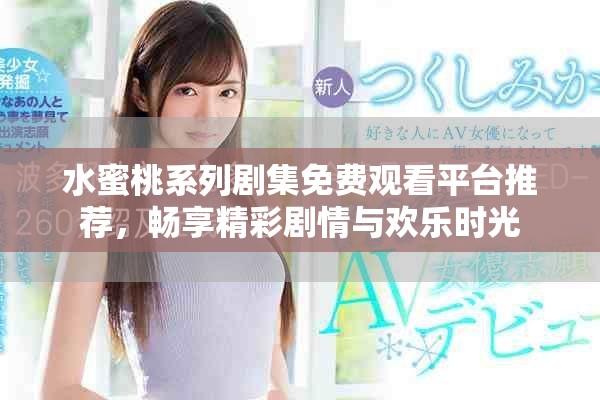 水蜜桃系列剧集免费观看平台推荐，畅享精彩剧情与欢乐时光
