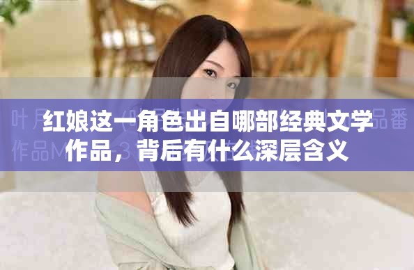 红娘这一角色出自哪部经典文学作品，背后有什么深层含义