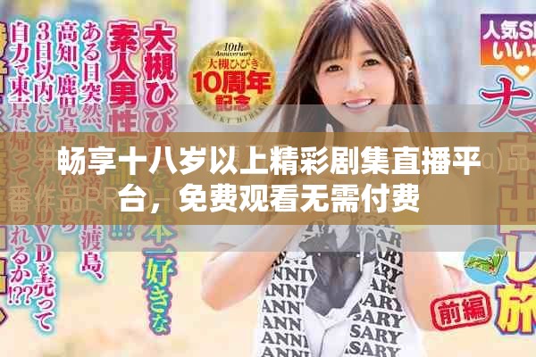 畅享十八岁以上精彩剧集直播平台，免费观看无需付费