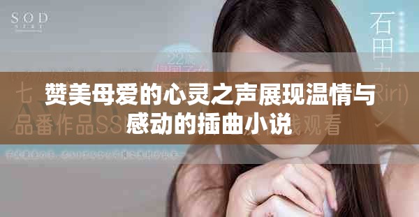 赞美母爱的心灵之声展现温情与感动的插曲小说