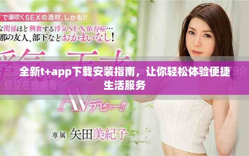 全新t+app下载安装指南，让你轻松体验便捷生活服务