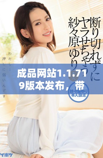 成品网站1.1.719版本发布，带来全新功能和优化体验