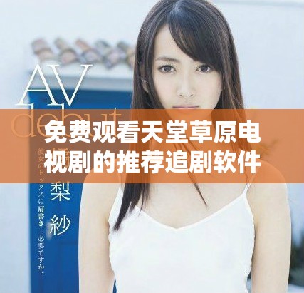 免费观看天堂草原电视剧的推荐追剧软件大全分享