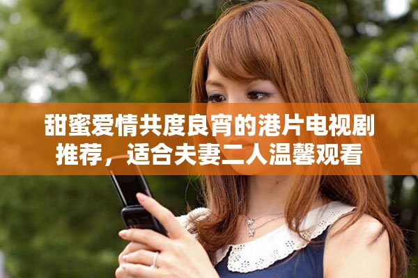 甜蜜爱情共度良宵的港片电视剧推荐，适合夫妻二人温馨观看