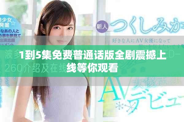 1到5集免费普通话版全剧震撼上线等你观看