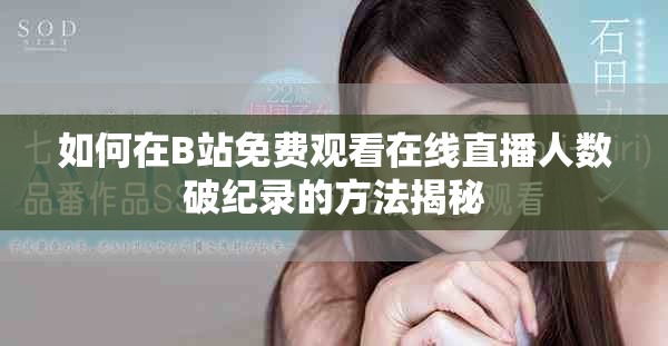 如何在B站免费观看在线直播人数破纪录的方法揭秘