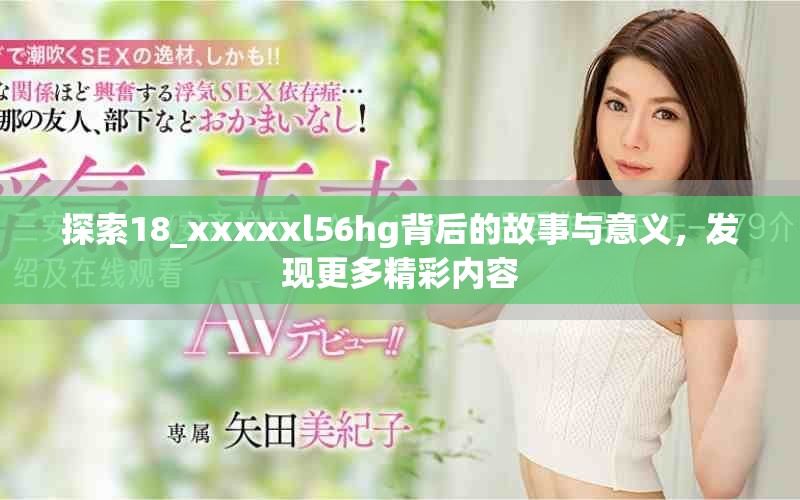 探索18_xxxxxl56hg背后的故事与意义，发现更多精彩内容