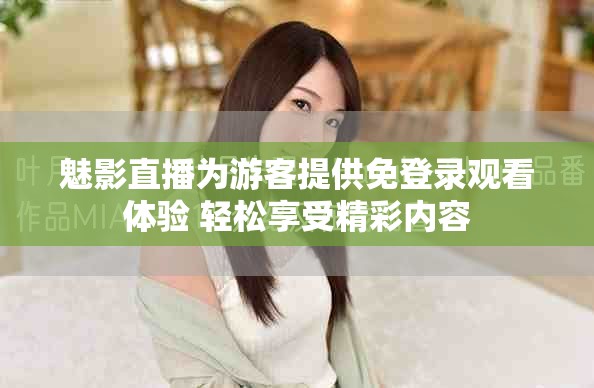 魅影直播为游客提供免登录观看体验 轻松享受精彩内容
