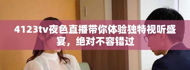 4123tv夜色直播带你体验独特视听盛宴，绝对不容错过