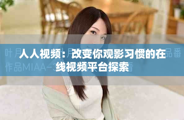 人人视频：改变你观影习惯的在线视频平台探索