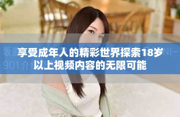 享受成年人的精彩世界探索18岁以上视频内容的无限可能