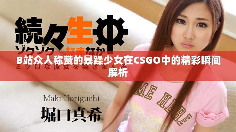 B站众人称赞的暴躁少女在CSGO中的精彩瞬间解析