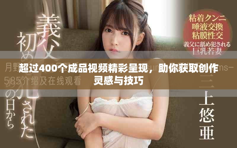超过400个成品视频精彩呈现，助你获取创作灵感与技巧