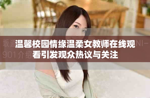 温馨校园情缘温柔女教师在线观看引发观众热议与关注